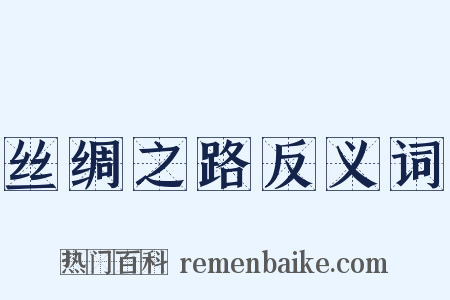 丝绸之路反义词是什么意思的图片